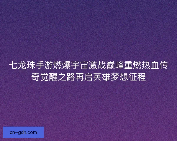 七龙珠手游燃爆宇宙激战巅峰重燃热血传奇觉醒之路再启英雄梦想征程